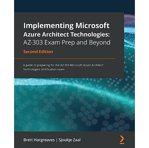 Implementing Microsoft Azure Architect Technologies: AZ-303 Exam Prep and Beyond, Hargreaves Brett Hargreaves