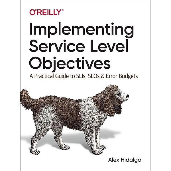 Implementing Service Level Objectives: A Practical Guide to Slis, Slos, and Error Budgets, Alex Hidalgo