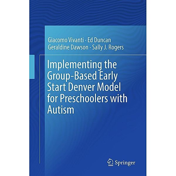 Implementing the Group-Based Early Start Denver Model for Preschoolers with Autism, Giacomo Vivanti, Ed Duncan, Geraldine Dawson, Sally J. Rogers