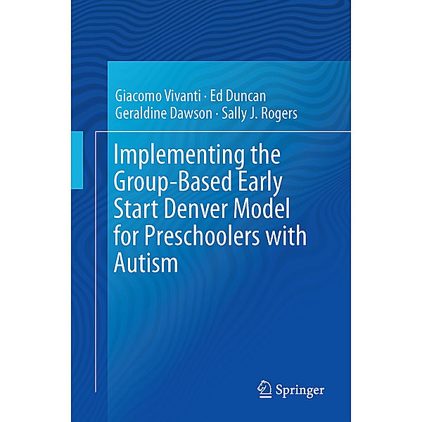 Implementing the Group-Based Early Start Denver Model for Preschoolers with Autism, Giacomo Vivanti, Ed Duncan, Geraldine Dawson, Sally J. Rogers