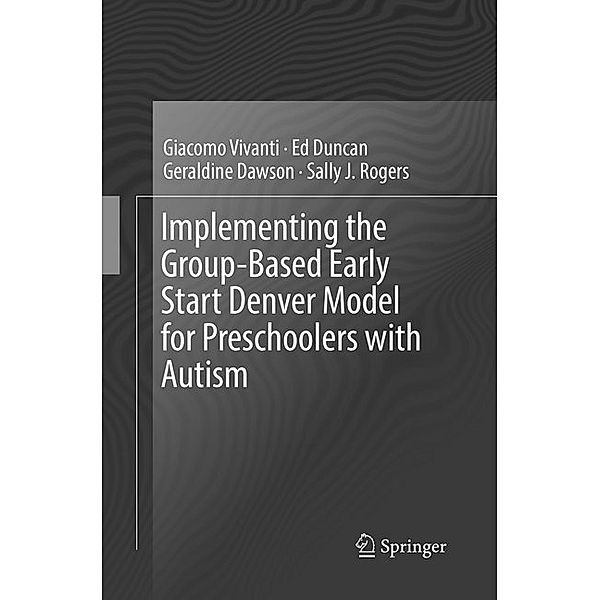 Implementing the Group-Based Early Start Denver Model for Preschoolers with Autism, Giacomo Vivanti, Ed Duncan, Geraldine Dawson, Sally J. Rogers