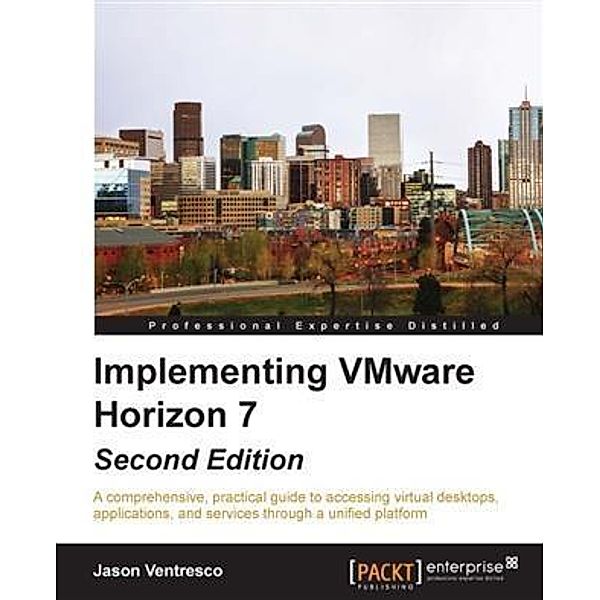 Implementing VMware Horizon 7 - Second Edition, Jason Ventresco