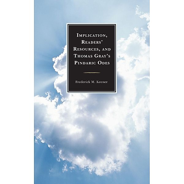 Implication, Readers' Resources, and Thomas Gray's Pindaric Odes, Frederick M. Keener