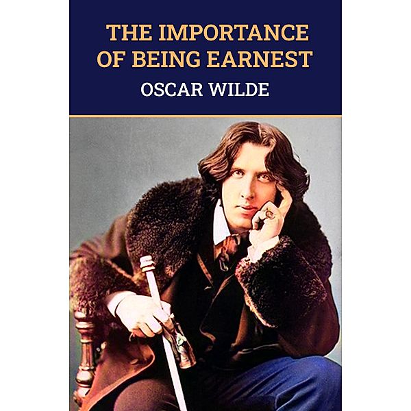 Importance of Being Earnest: The Original 1895 Unabridged And Complete Edition (Oscar Wilde Classics), Wilde Oscar Wilde