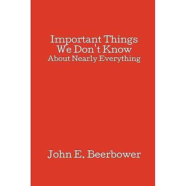 Important Things We Don't Know, John Beerbower, John E. Beerbower