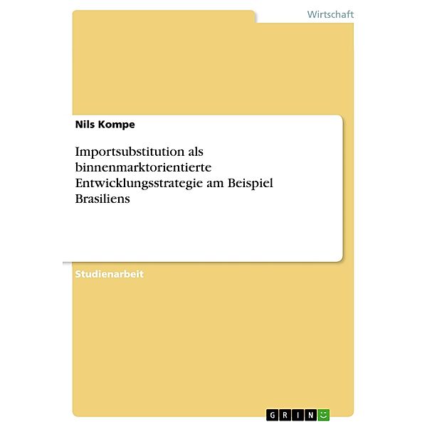 Importsubstitution als binnenmarktorientierte Entwicklungsstrategie am Beispiel Brasiliens, Nils Kompe