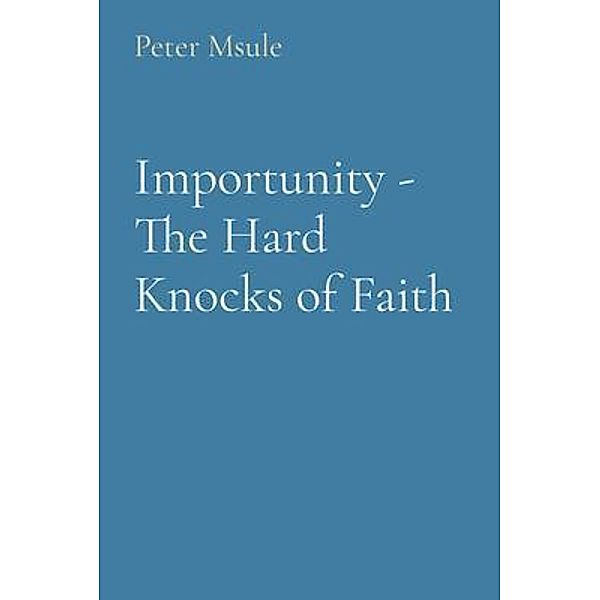 Importunity - The Hard Knocks of Faith, Peter Msule