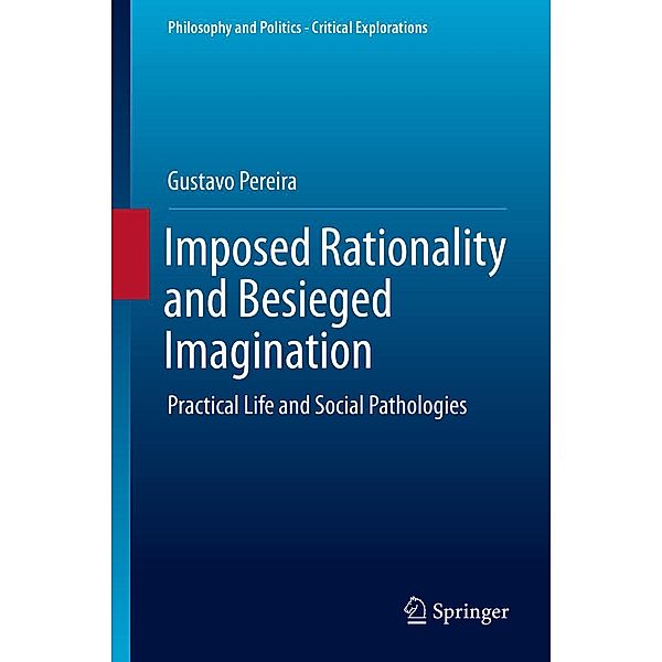 Imposed Rationality and Besieged Imagination / Philosophy and Politics - Critical Explorations Bd.9, Gustavo Pereira