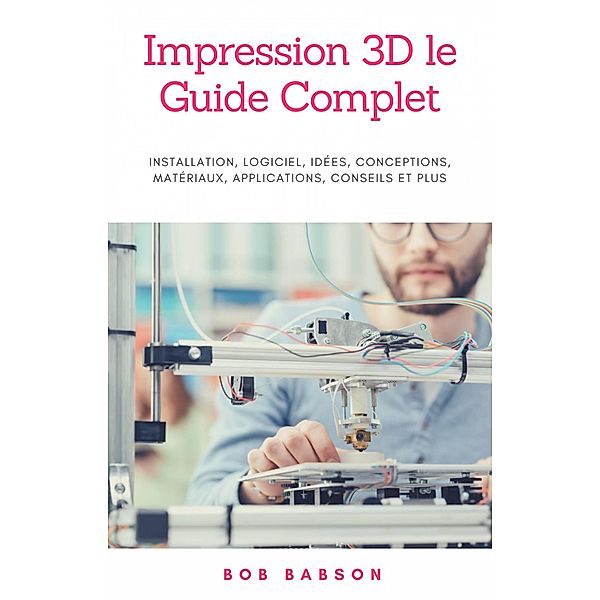 Impression 3D le Guide Complet, Bob Babson