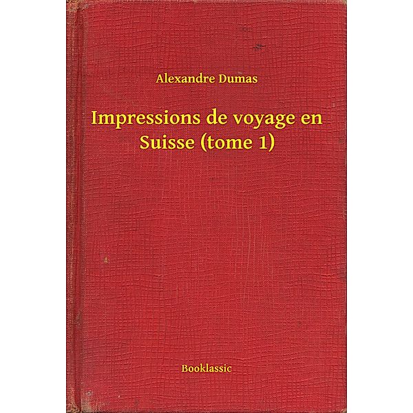 Impressions de voyage en Suisse (tome 1), Alexandre Dumas