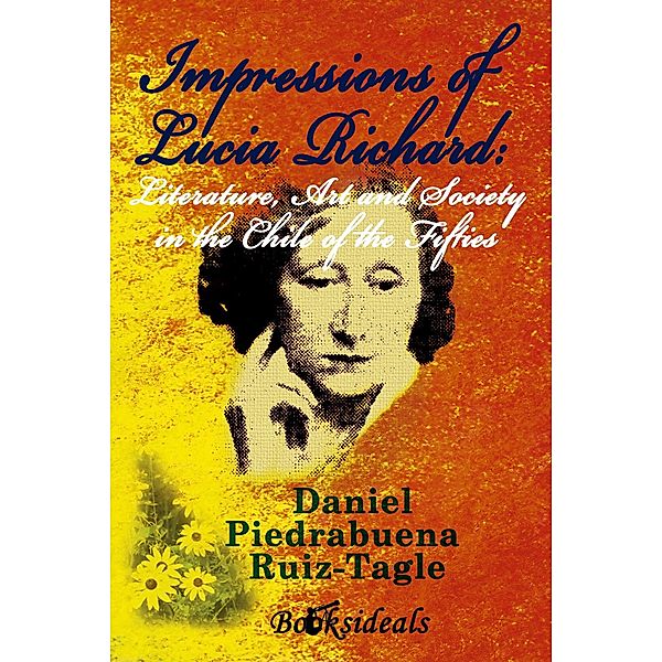 Impressions of Lucia Richard: Literature, Art and Society in the Chile of the Fifties, Daniel Piedrabuena Ruiz-Tagle