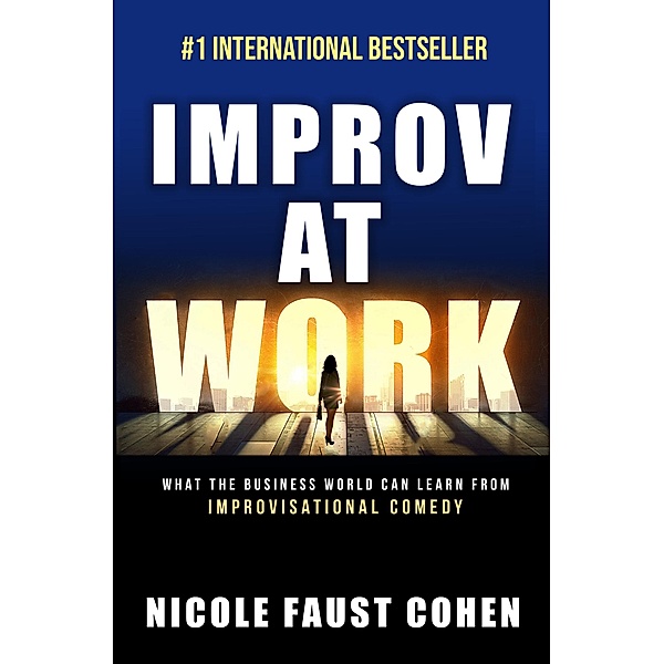 Improv at Work: What the Business World Can Learn from Improvisational Comedy, Nicole Faust Cohen