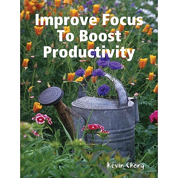 Improve Focus To Boost Productivity, Kevin Chong