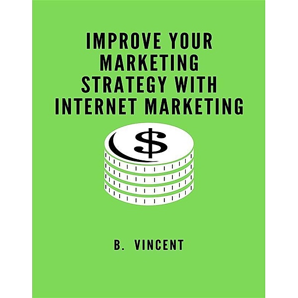 Improve Your Marketing Strategy with Internet Marketing, B. Vincent