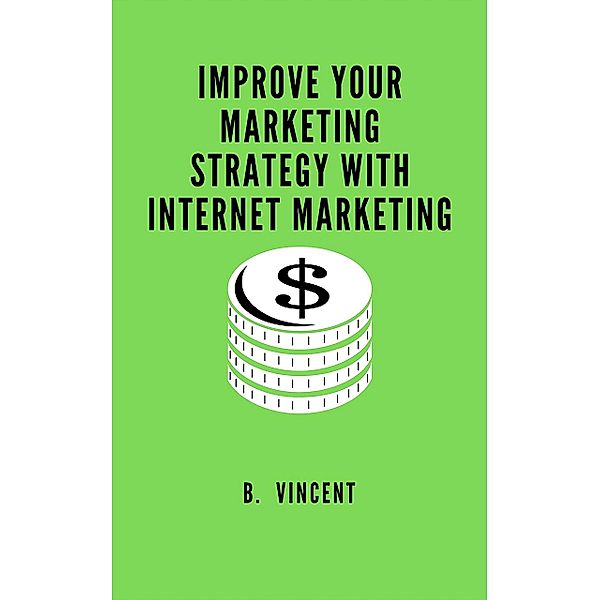 Improve Your Marketing Strategy with Internet Marketing, B. Vincent