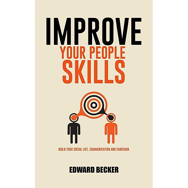 Improve Your People Skills: Build Your Social Skills, Communication and Charisma, Edward Becker
