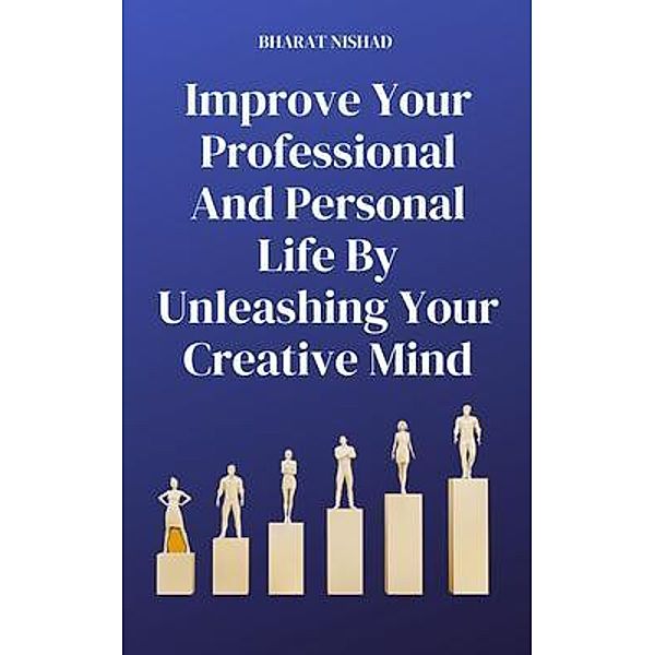 Improve Your Professional And Personal Life By Unleashing Your Creative Mind, Bharat Nishad