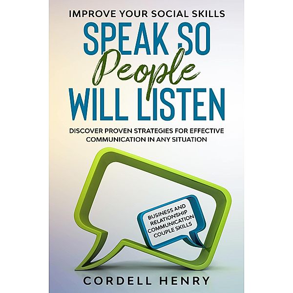 Improve Your Social Skills: Speak So People Will Listen - Discover Proven Strategies For Effective Communication In Any Situation, Cordell Henry