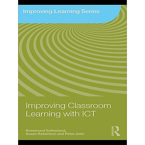 Improving Classroom Learning with ICT, Rosamund Sutherland, Susan Robertson, Peter John