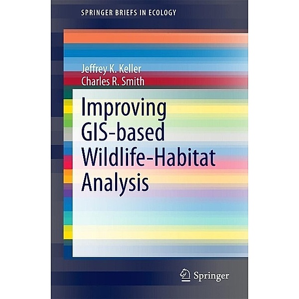 Improving GIS-based Wildlife-Habitat Analysis / SpringerBriefs in Ecology, Jeffrey K. Keller, Charles R. Smith