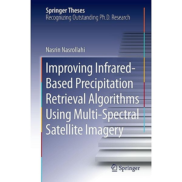 Improving Infrared-Based Precipitation Retrieval Algorithms Using Multi-Spectral Satellite Imagery / Springer Theses, Nasrin Nasrollahi