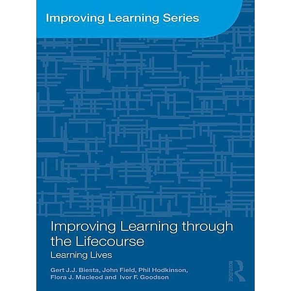 Improving Learning through the Lifecourse, Gert Biesta, John Field, Phil Hodkinson, Flora J. Macleod, Ivor F. Goodson
