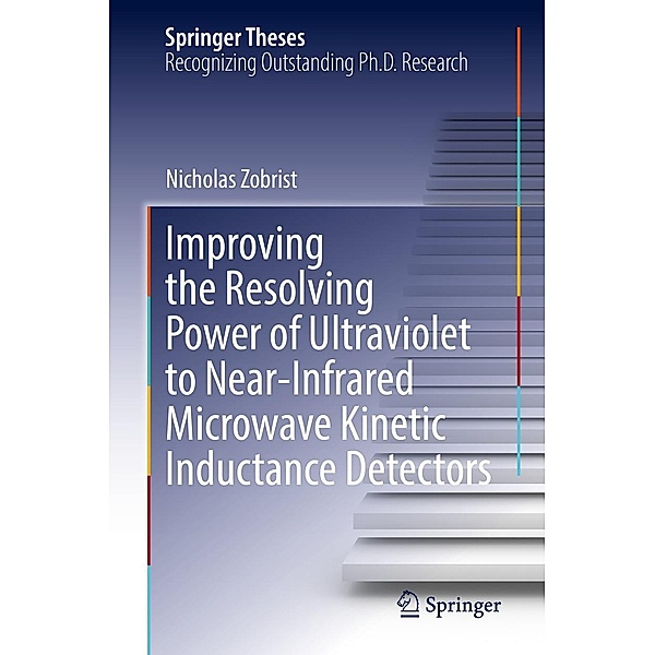Improving the Resolving Power of Ultraviolet to Near-Infrared Microwave Kinetic Inductance Detectors / Springer Theses, Nicholas Zobrist