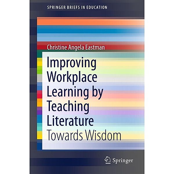 Improving Workplace Learning by Teaching Literature / SpringerBriefs in Education, Christine Angela Eastman