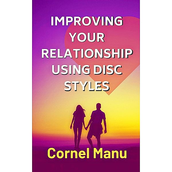 Improving Your Relationship Using DISC Styles, Cornel Manu