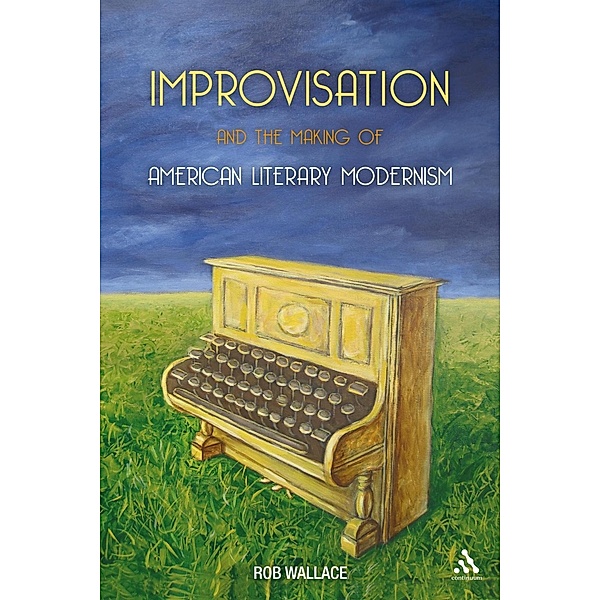 Improvisation and the Making of American Literary Modernism, Rob Wallace