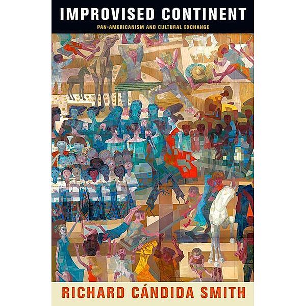 Improvised Continent / The Arts and Intellectual Life in Modern America, Richard Cándida Smith