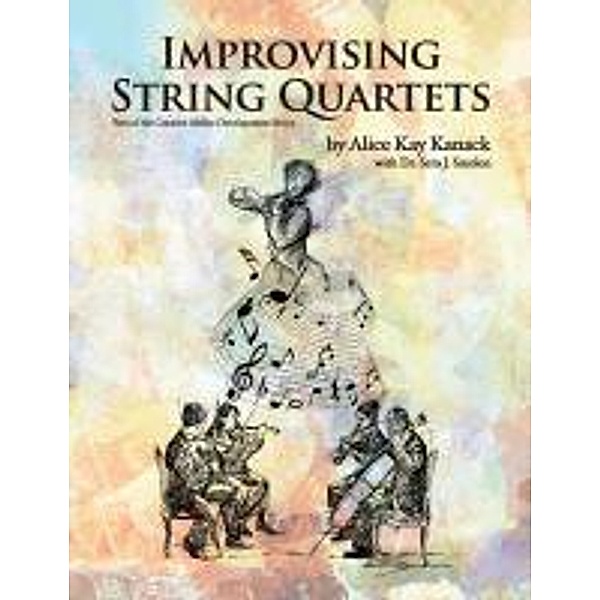 Improvising String Quartets: Part of the Creative Ability Development Series, Alice Kay Kanack, Sera J. Smolen