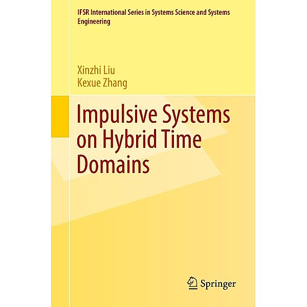 Impulsive Systems on Hybrid Time Domains / IFSR International Series in Systems Science and Systems Engineering Bd.33, Xinzhi Liu, Kexue Zhang