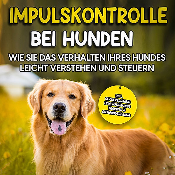 Impulskontrolle bei Hunden: Wie Sie das Verhalten Ihres Hundes leicht verstehen und steuern – inkl. Clickertraining, Leinenführungstraining & Antijagdtraining, Annika Hindrichs