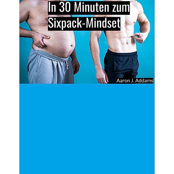 In 30 Minuten zum Sixpack-Mindset, Aaron J. Addams