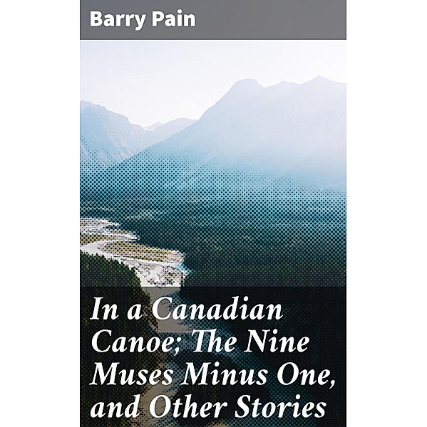 In a Canadian Canoe; The Nine Muses Minus One, and Other Stories, Barry Pain