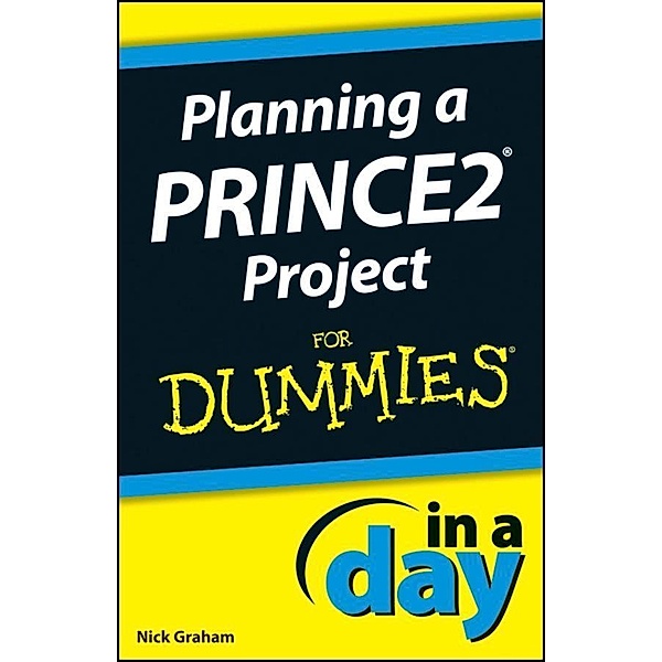 In A Day For Dummies: Planning a PRINCE2 Project In A Day For Dummies, Nick Graham