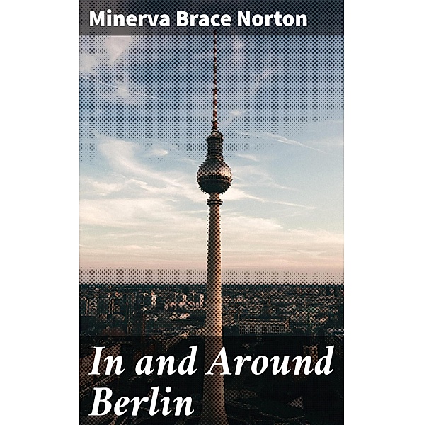 In and Around Berlin, Minerva Brace Norton