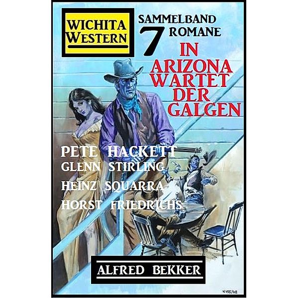 In Arizona wartet der Galgen: Wichita Western Sammelband 7 Romane, Alfred Bekker, Pete Hackett, Horst Friedrichs, Glenn Stirling, Heinz Squarra