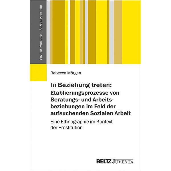 In Beziehung treten: Etablierungsprozesse von Beratungs- und Arbeitsbeziehungen im Feld der aufsuchenden Sozialen Arbeit / Soziale Probleme - Soziale Kontrolle Bd.9, Rebecca Mörgen