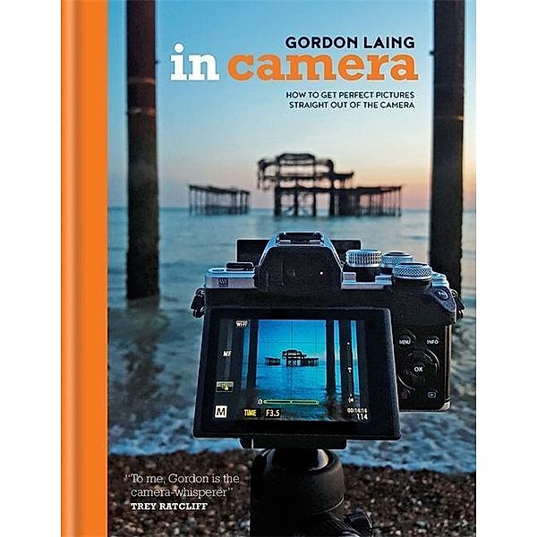 In Camera: How to Get Perfect Pictures Straight Out of the Camera, Gordon Laing
