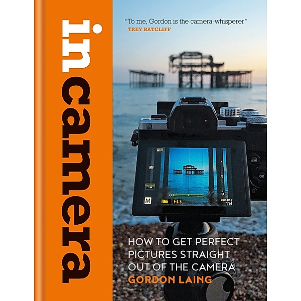 In Camera: How to Get Perfect Pictures Straight Out of the Camera, Gordon Laing