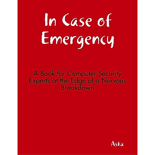 In Case of Emergency - A Book for Computer Security Experts at the Edge of a Nervous Breakdown, Aska