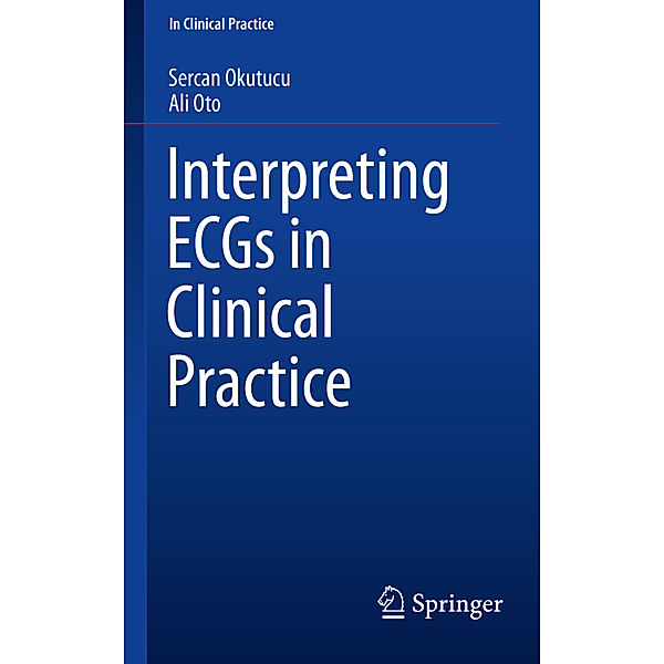 In Clinical Practice / Interpreting ECGs in Clinical Practice, Sercan Okutucu, Ali Oto