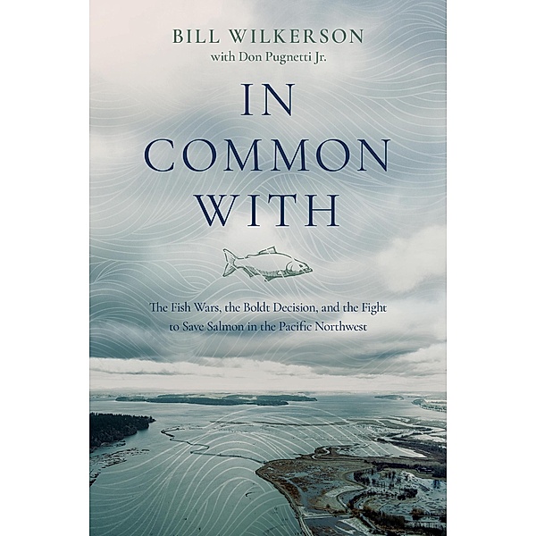 In Common With: The Fish Wars, the Boldt Decision, and the Fight to Save Salmon in the Pacific Northwest, Bill Wilkerson