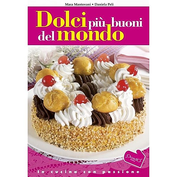 In cucina con passione: Dolci più buoni del mondo, Mara Mantovani Daniela Peli