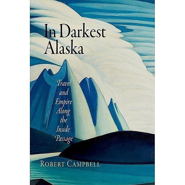 In Darkest Alaska / Nature and Culture in America, Robert Campbell