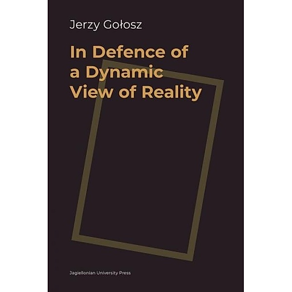In Defence of a Dynamic View of Reality, Jerzy Golosz