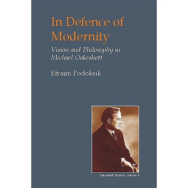 In Defence of Modernity / British Idealist Studies 1: Oakeshott, Efraim Podoksik