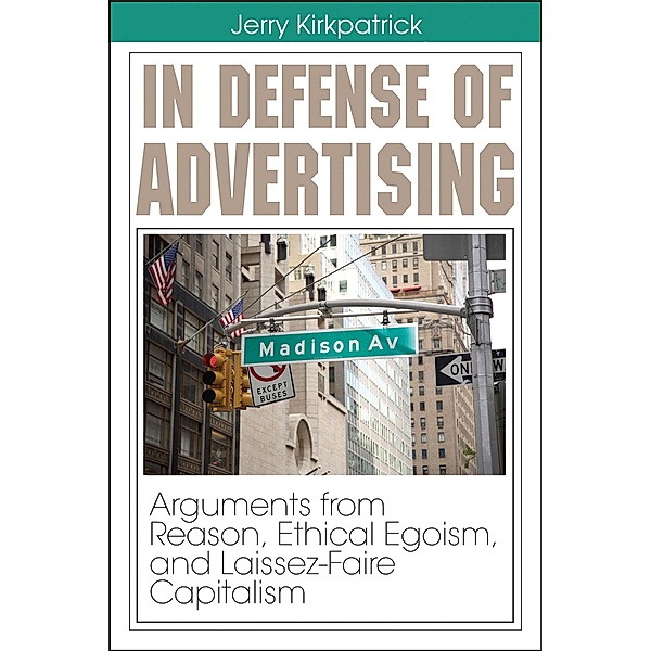In Defense of Advertising: Arguments From Reason, Ethical Egoism, and Laissez-Faire Capitalism / Advertising, Jerry Kirkpatrick